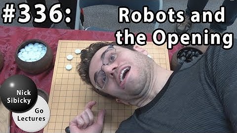 Nick Sibicky Go Lecture #336 - Robots and the Opening