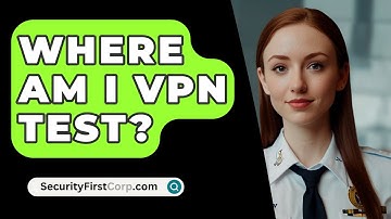 Where Am I VPN Test? - SecurityFirstCorp.com