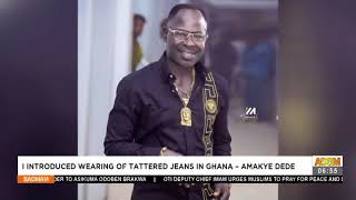 I introduced wearing Tattered Jeans in Ghana – Amakye Dede - Badwam Ahosepe on Adom TV (14-4-21)