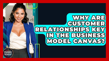 Why Are Customer Relationships Key In The Business Model Canvas? - Founders Supporting Founders
