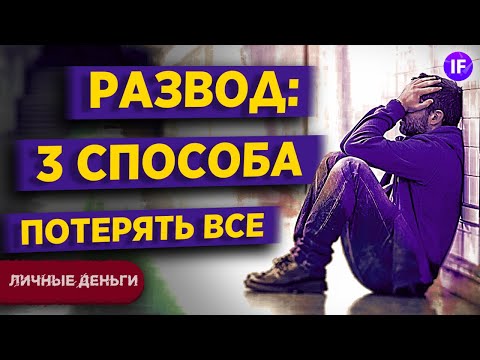 Развод и раздел имущества: 3 способа потерять все