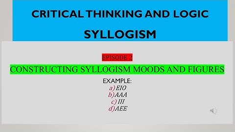 Critical Thinking and Logic Constructing  Syllogism Moods and Figures Episode 2