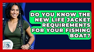 Do You Know The New Life Jacket Requirements For Your Fishing Boat? - Chasing Big Fish