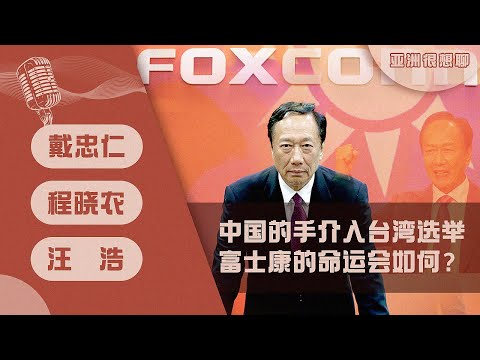 中国的手介入台湾选举 富士康的命运会如何？（戴忠仁/汪浩/程晓农）- 亚洲很想聊