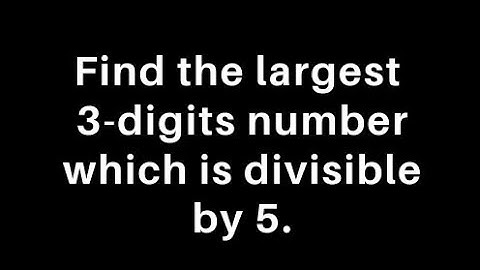 Find the largest 3-digits numbers which is divisible by 5. By Sumit sir...