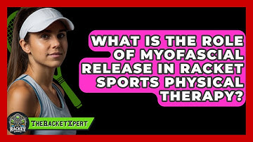What Is The Role Of Myofascial Release In Racket Sports Physical Therapy? - The Racket Xpert