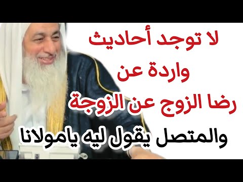 لا توجد أحاديث واردة عن رضا الزوج عن الزوجة والمتصل يقول ليه يامولانا الشيخ مصطفى العدوي