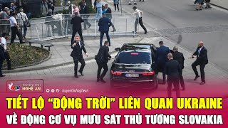 Tiết lộ “động trời” liên quan Ukraine về động cơ vụ mưu sát Thủ tướng Slovakia | Nghệ An TV