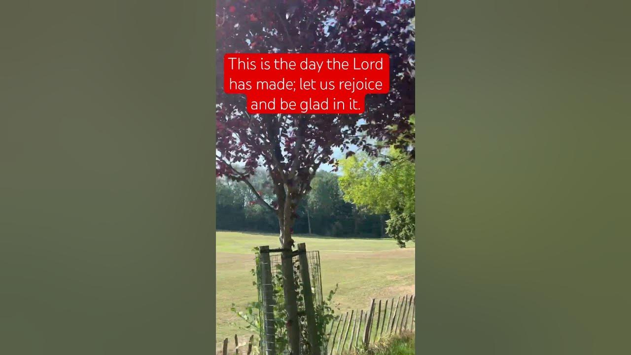 This is the day that the Lord has made; let us rejoice and be glad in it.” (Psalm 118:24)