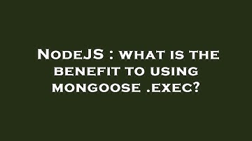 NodeJS : what is the benefit to using mongoose .exec?