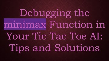 Debugging the minimax Function in Your Tic Tac Toe AI: Tips and Solutions