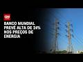 Guerra no Oriente Médio: Banco Mundial prevê alta de 24% nos preços de energia | CNN 360°