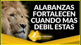 ALABANZAS QUE FORTALECEN CUANDO MAS DÉBIL ESTAS - MUSICA CRISTIANA DE ADORACION MIX