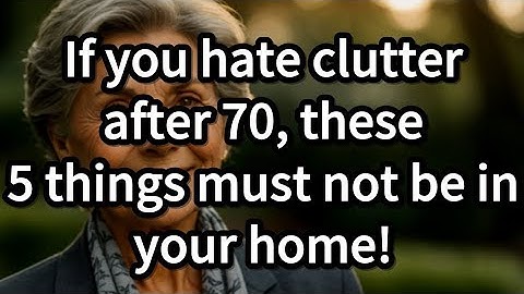 If you hate clutter after 70, these 5 things must not be in your home! Advice for the elderly