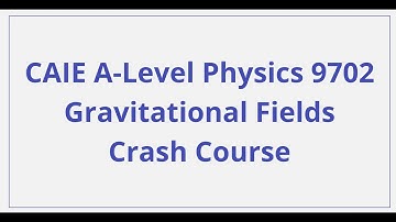 CAIE A-Level Physics - Gravitational Fields - Crash Course
