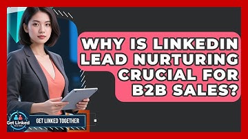 Why Is LinkedIn Lead Nurturing Crucial For B2B Sales? - Get Linked Together