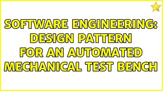 Software Engineering: Design pattern for an automated mechanical test bench (2 Solutions!!)