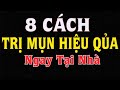 8 cách TRỊ MỤN hiệu quả ngay tại nhà, mụn nhiều đến mấy cũng hết sạch, da căng bóng khỏe đẹp