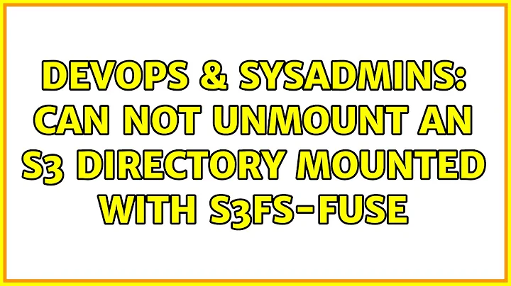 DevOps & SysAdmins: Can not unmount an S3 directory mounted with s3fs-fuse (2 Solutions!!)