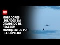 Moradores isolados em cidade do RS recebem mantimentos por helicóptero | BRASIL MEIO-DIA