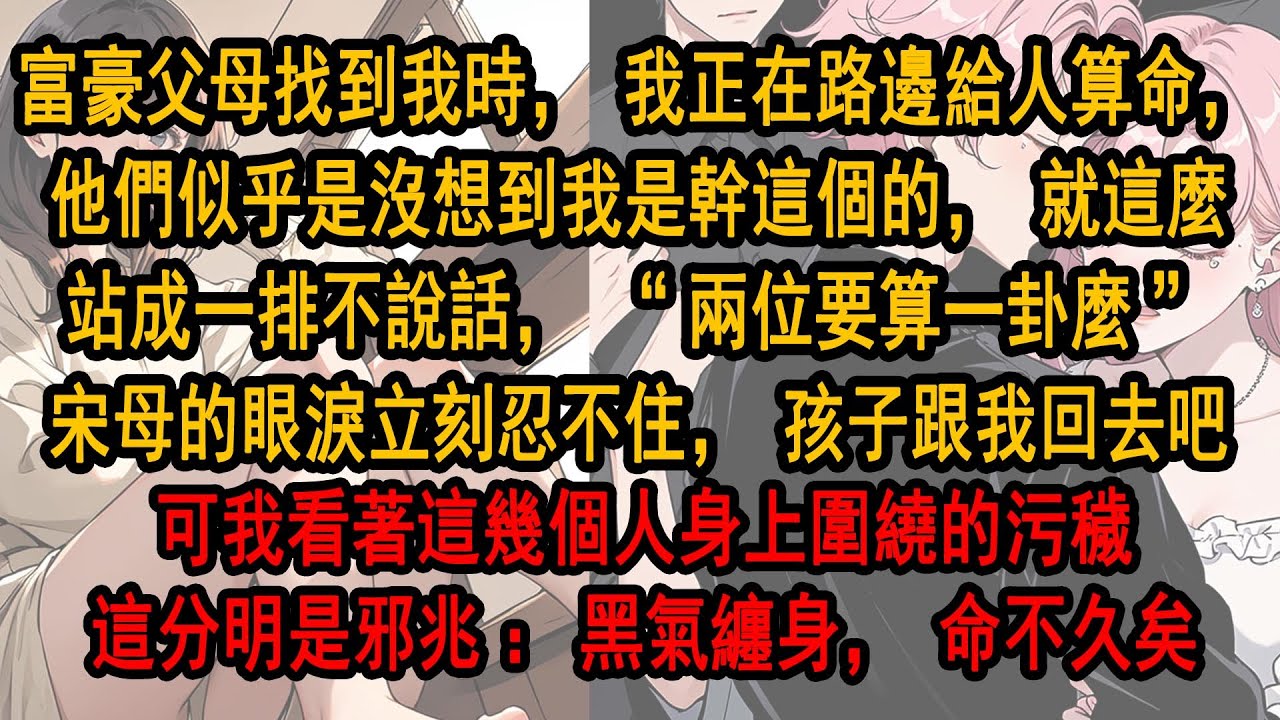 富豪父母找到我時，我正在路邊給人算命，他們似乎是沒想到我是幹這個的，就這麼站成一排不說話，“兩位要算一卦麼”宋母的眼淚立刻忍不住,可我看著這幾個人身上圍繞的污穢，這分明是邪兆：黑氣纏身，命不久矣