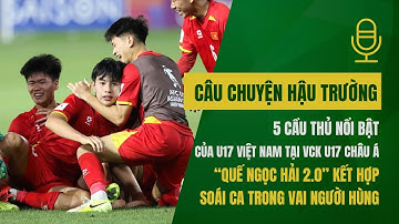 Top 5 cầu thủ nổi bật của ĐT U17 Việt Nam: "Quế Ngọc Hải 2.0" kết hợp soái ca trong vai "người hùng"