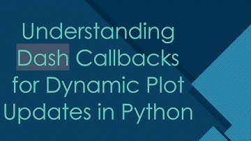 Understanding Dash Callbacks for Dynamic Plot Updates in Python