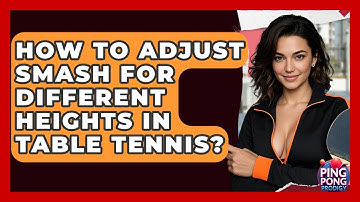 How To Adjust Smash For Different Heights In Table Tennis? - Ping Pong Prodigy