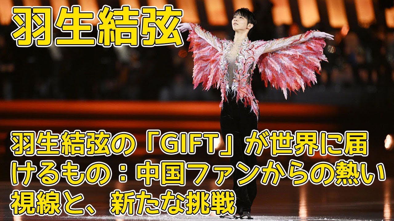 【羽生結弦】羽生結弦の「GIFT」が世界に届けるもの：中国ファンからの熱い視線と、新たな挑戦 - YouTube