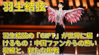 【羽生結弦】羽生結弦の「GIFT」が世界に届けるもの：中国ファンからの熱い視線と、新たな挑戦