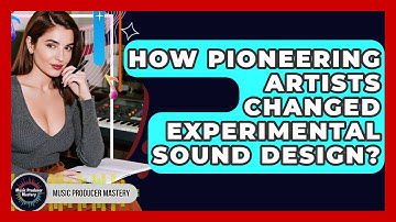 How Pioneering Artists Changed Experimental Sound Design? - Music Producer Mastery