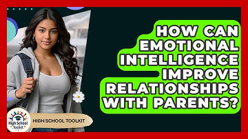 How Can Emotional Intelligence Improve Relationships With Parents? - High School Toolkit