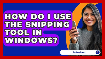 How Do I Use The Snipping Tool In Windows? - Be App Savvy