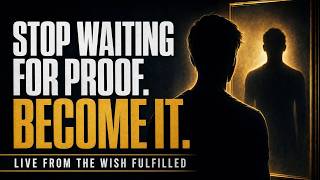 Stop Waiting for Proof. Become It. (Live from the wish fulfilled).