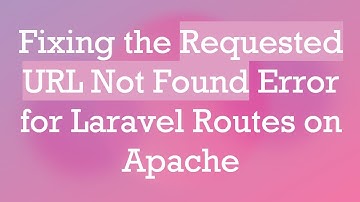 Fixing the Requested URL Not Found Error for Laravel Routes on Apache