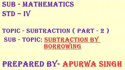 Standard: IV  , Subject: Maths , Topic: Subtraction:-Subtraction by borrowing