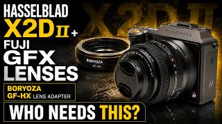 Hasselblad X2D II + Fuji GFX Lenses | Boryoza GF-HX Lens Adapter | Who Needs This?