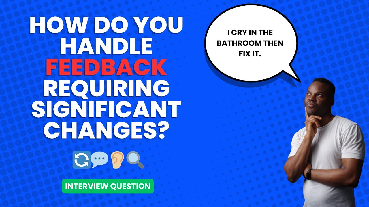 Describe how you handle feedback that requires significant changes to ...