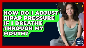 How Do I Adjust BiPAP Pressure If I Breathe Through My Mouth? - Sleep Apnea Support Network