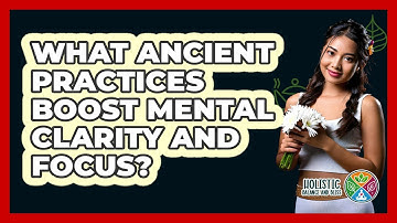 What Ancient Practices Boost Mental Clarity And Focus? - Holistic Balance And Bliss