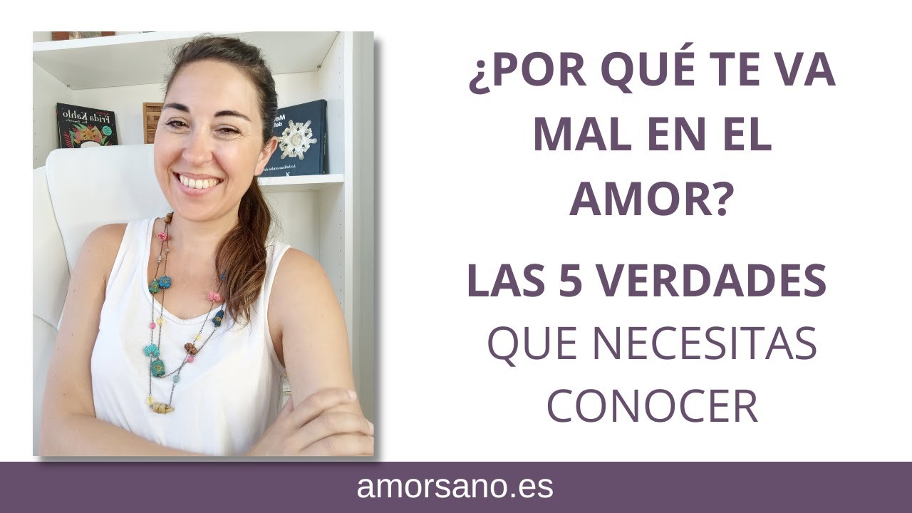 Por qué me va mal en el amor, Las 5 Verdades que te harán entenderlo