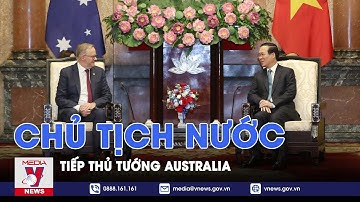 Chủ tịch nước tiếp Thủ tướng Australia - VNEWS
