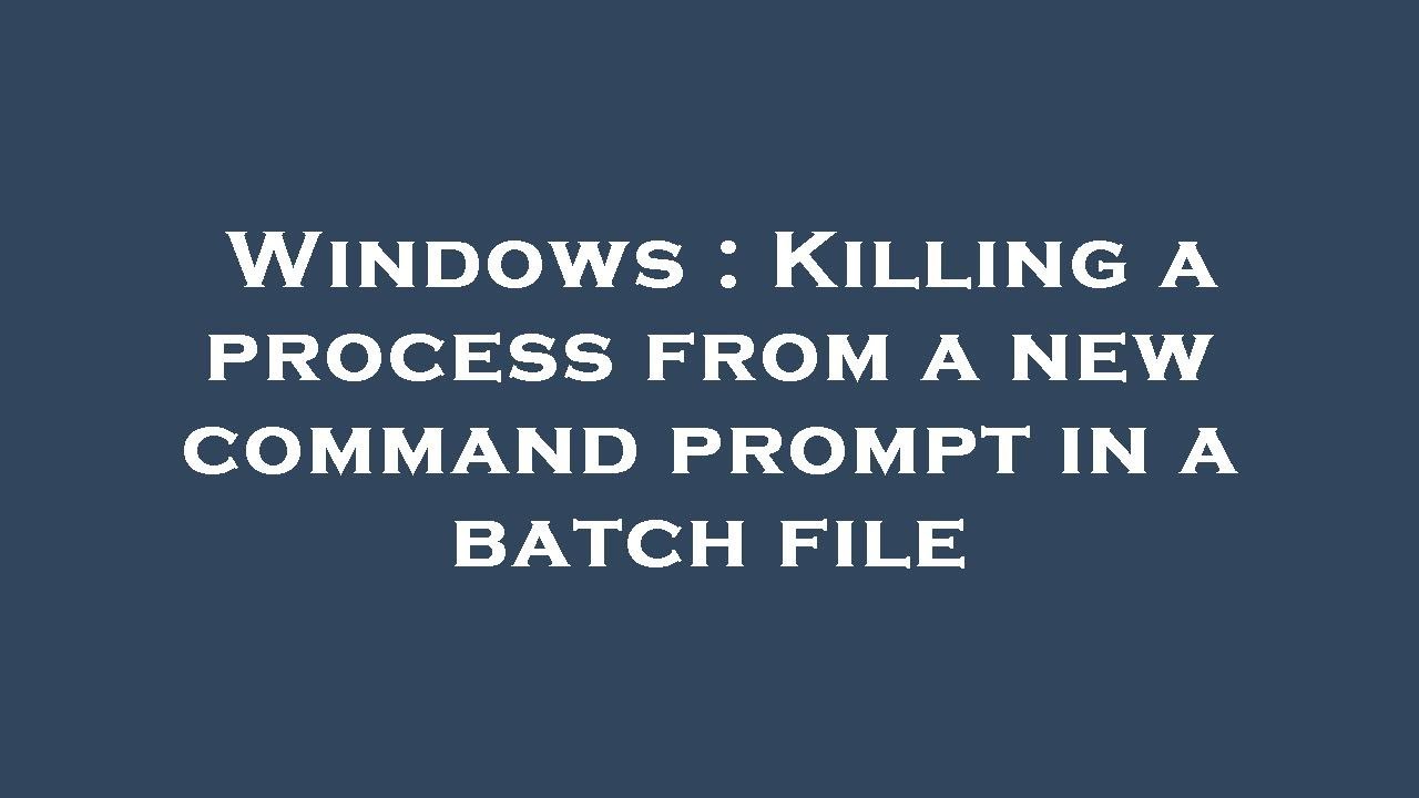 Windows : Killing a process from a new command prompt in a batch file ...
