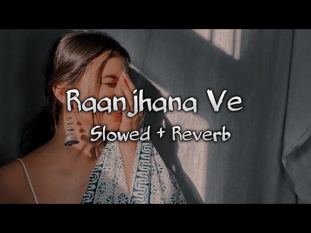 Raanjhana Ve (slowed & reverb) | Chillout Mashup | Lofi Song class=