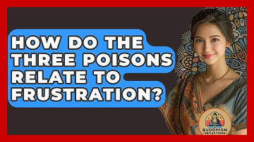 How Do The Three Poisons Relate To Frustration? - Buddhism Reflections