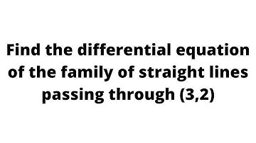 Find the differential equation of the family of straight lines passing through (3,2)