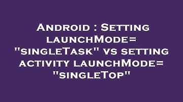 Android : Setting launchMode="singleTask" vs setting activity launchMode="singleTop"