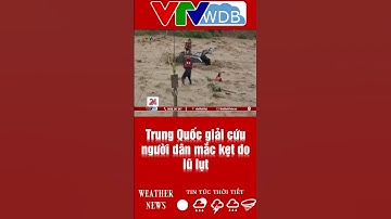 Trung Quốc giải cứu người dân mắc kẹt do lũ lụt | VTVWDB