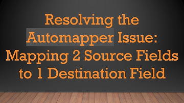 Resolving the Automapper Issue: Mapping 2 Source Fields to 1 Destination Field