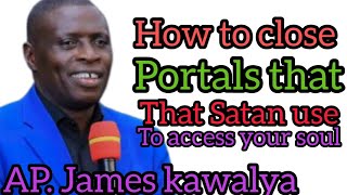 AP. JAMES KAWALYA EXPLAINS HOW THE EVIL PORTALS THAT SATAN USE CAN BE CLOSED